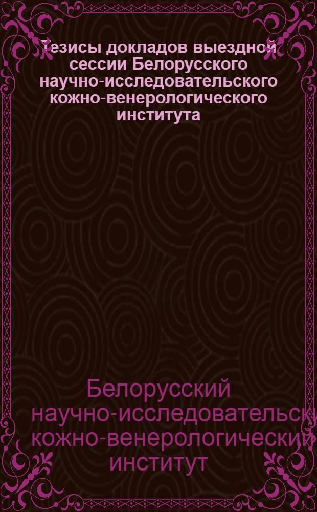 Тезисы докладов выездной сессии Белорусского научно-исследовательского кожно-венерологического института. (г. Витебск 9-10 июня 1960 года)