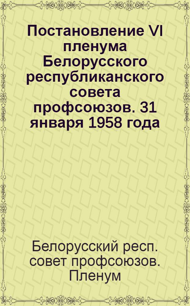 Постановление VI пленума Белорусского республиканского совета профсоюзов. [31 января 1958 года]