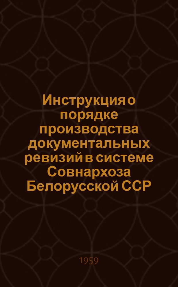 Инструкция о порядке производства документальных ревизий в системе Совнархоза Белорусской ССР : Утв. 5/Х 1959 г