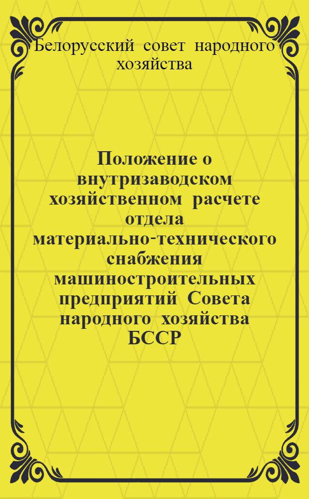 Положение о внутризаводском хозяйственном расчете отдела материально-технического снабжения машиностроительных предприятий Совета народного хозяйства БССР