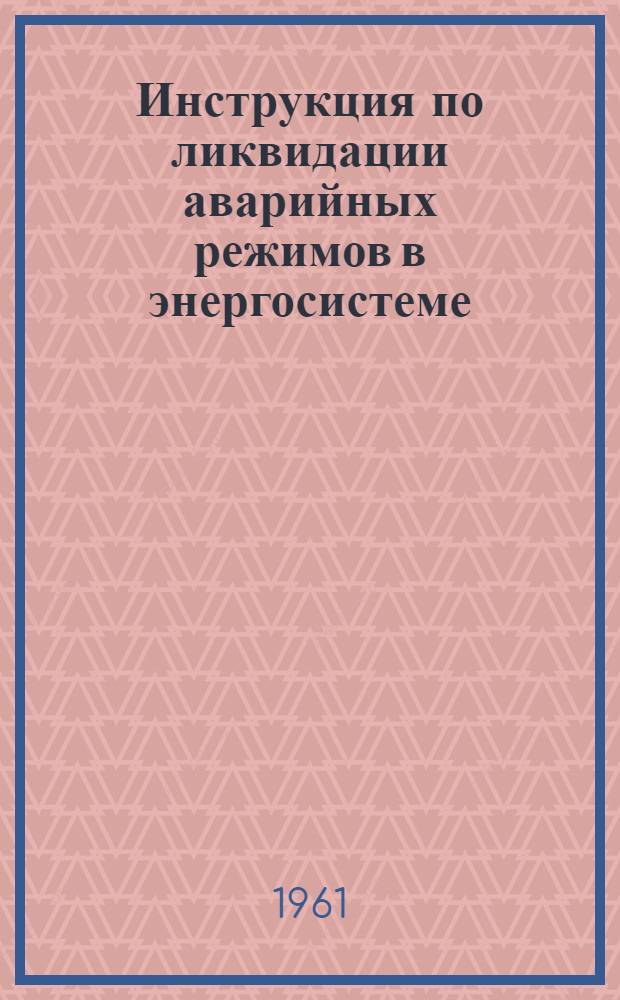 Инструкция по ликвидации аварийных режимов в энергосистеме : Утв. 11/III 1961 г.