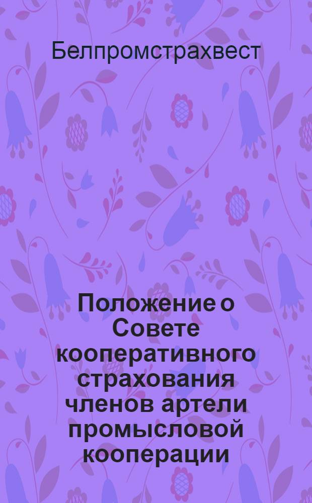 Положение о Совете кооперативного страхования членов артели промысловой кооперации; Инструкция о порядке проведения выборов промстрахсоветов: Утв. 11/I 1957 г. / Совет кооп. страхования членов артелей промысл. кооперации БССР "Белпромстрахсовет"