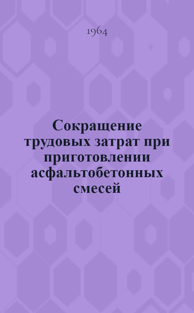 Сокращение трудовых затрат при приготовлении асфальтобетонных смесей : (По опыту треста "Севзапдорстрой")