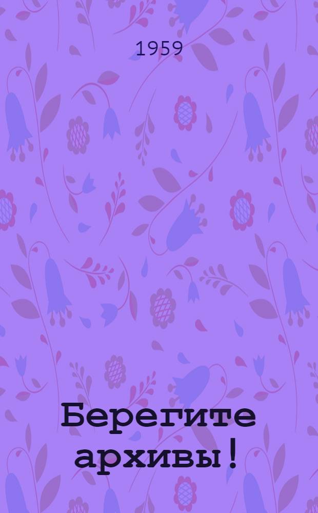 Берегите архивы! : Краткая памятка для граждан и руководителей учреждений, предприятий и организаций Вологод. обл