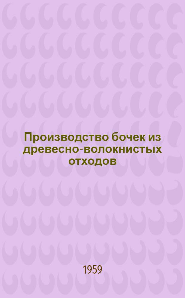 Производство бочек из древесно-волокнистых отходов : (Техн. информация)