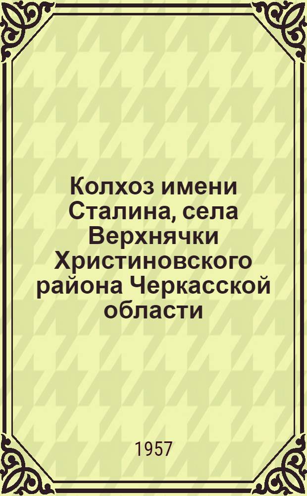 Колхоз имени Сталина, села Верхнячки Христиновского района Черкасской области : (Монография)