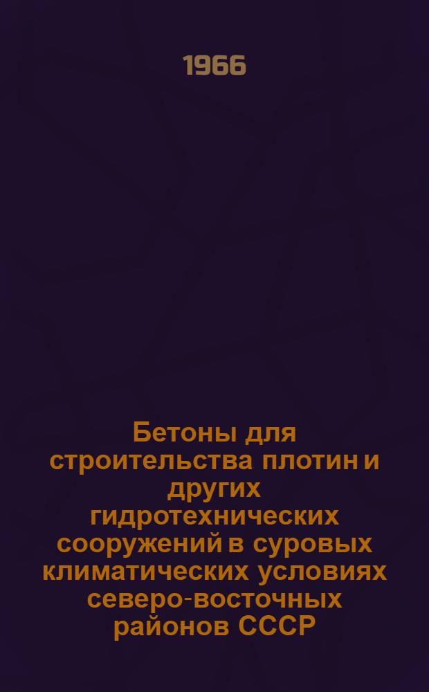 Бетоны для строительства плотин и других гидротехнических сооружений в суровых климатических условиях северо-восточных районов СССР : Материалы совещания 11-13 дек. 1963 г. Ленинград