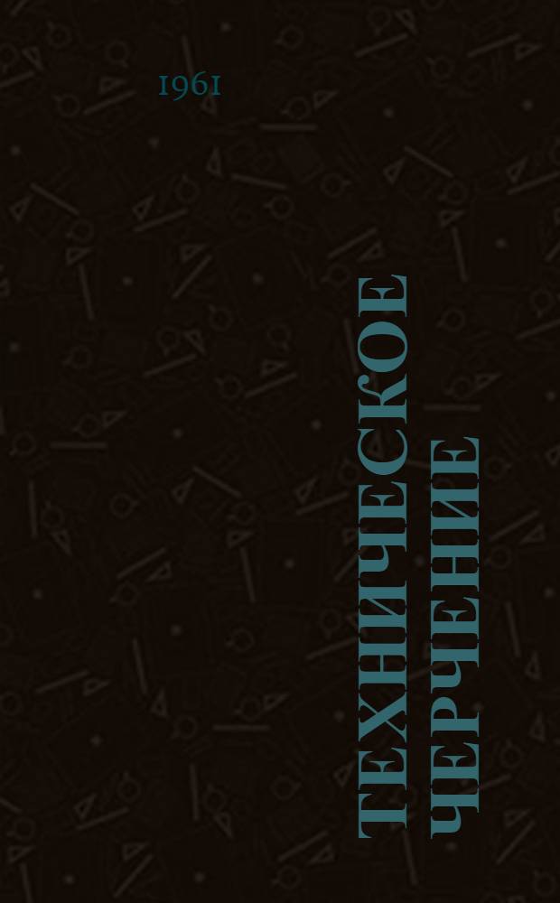 Техническое черчение : (Учеб. пособие для студентов первых курсов всех специальностей)