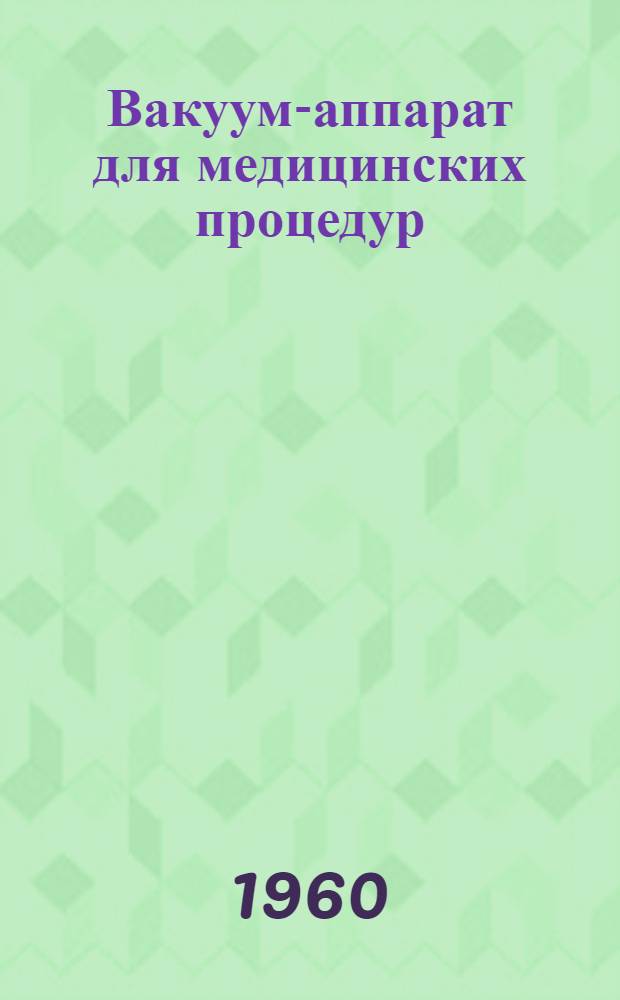 Вакуум-аппарат для медицинских процедур : Описание и инструкция по применению аппарата