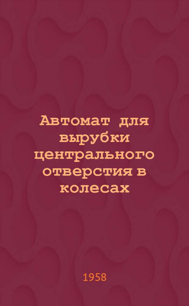 Автомат для вырубки центрального отверстия в колесах : Из опыта Пенз. часового завода