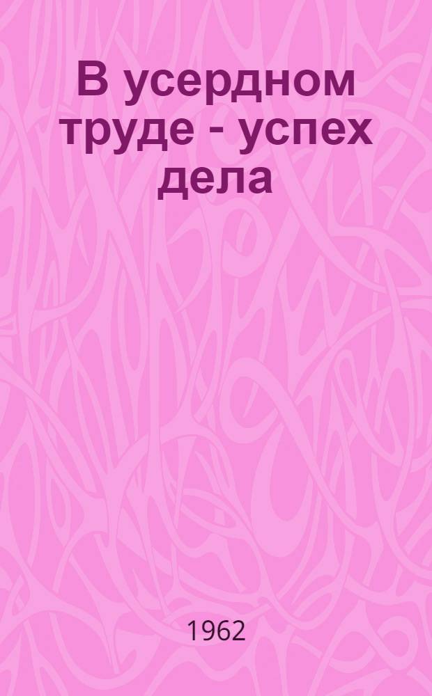 В усердном труде - успех дела