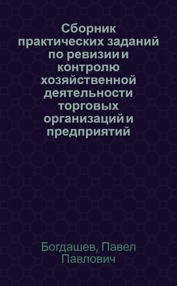 Сборник практических заданий по ревизии и контролю хозяйственной деятельности торговых организаций и предприятий : Учеб. пособие для учетно-экон. фак. очных и заоч. торг. вузов