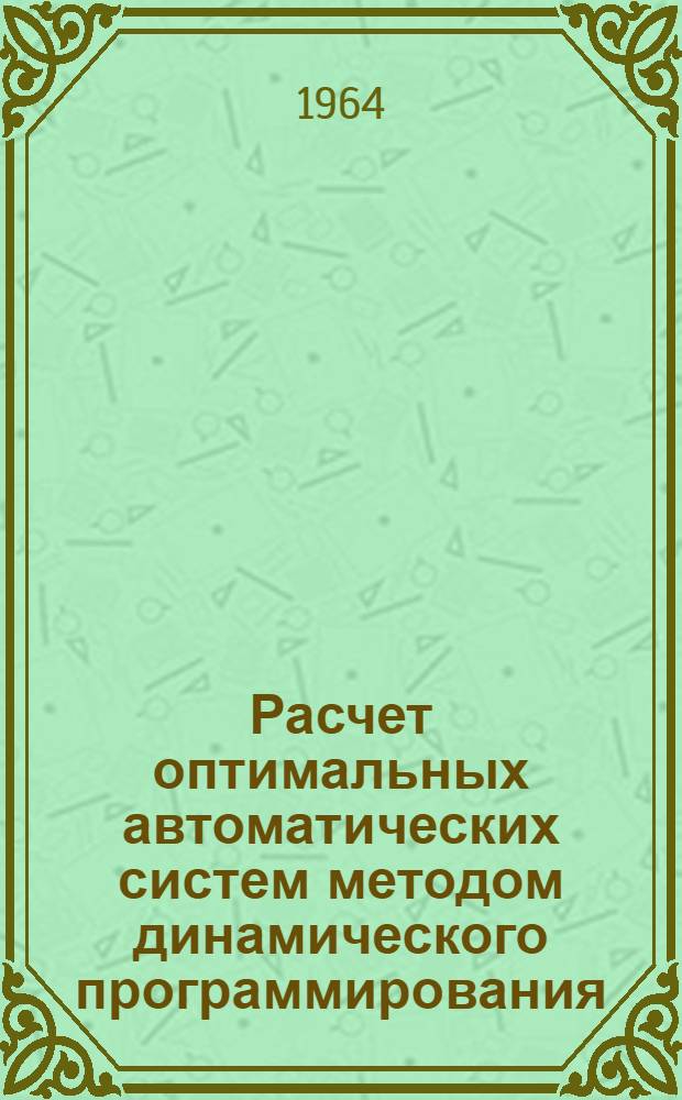 Расчет оптимальных автоматических систем методом динамического программирования. Критерии устойчивости импульсных экстремальных систем с модуляцией : Доклады