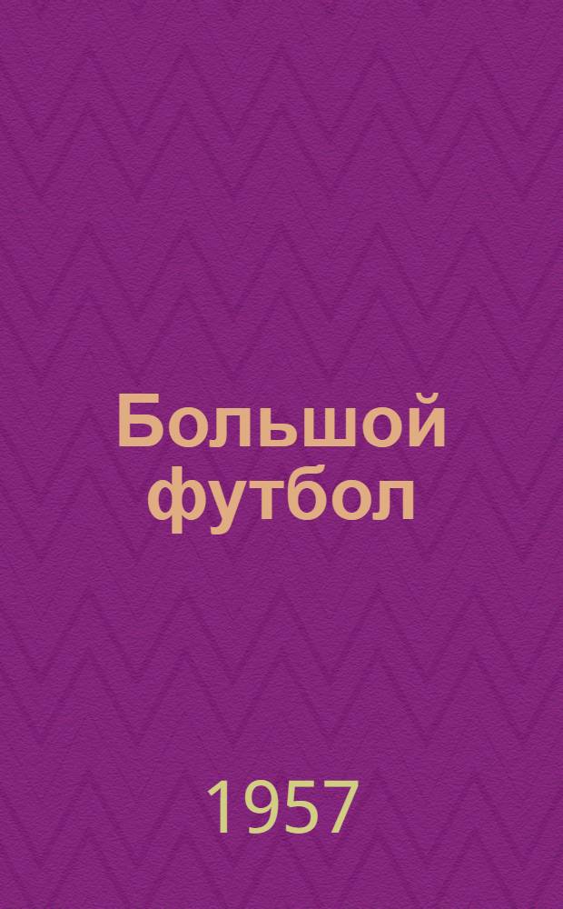 Большой футбол : Междунар. встречи на стадионах СССР в 1953-1956 гг. : Фотоальбом