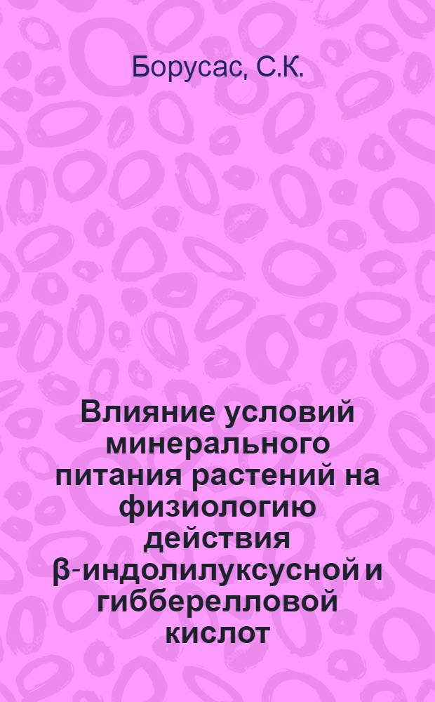 Влияние условий минерального питания растений на физиологию действия β-индолилуксусной и гибберелловой кислот : Автореферат дис. на соискание учен. степени канд. биол. наук : (101)