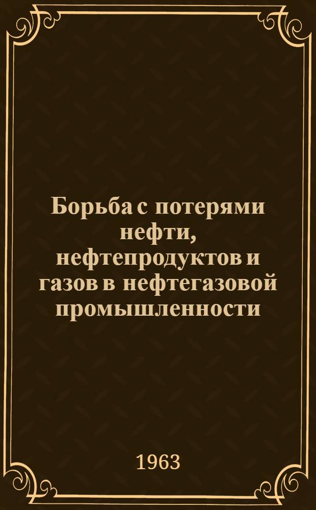 Борьба с потерями нефти, нефтепродуктов и газов в нефтегазовой промышленности : Библиогр. указатель отеч. и иностр. книжной и журн. литературы с 2 половины 1957 г. по 1962 г