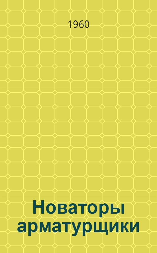 Новаторы арматурщики : (Опыт работы инструкторов передовых методов труда по арматурным работам)