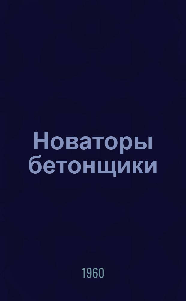 Новаторы бетонщики : (Опыт работы инструкторов передовых методов труда по железобетонным работам)