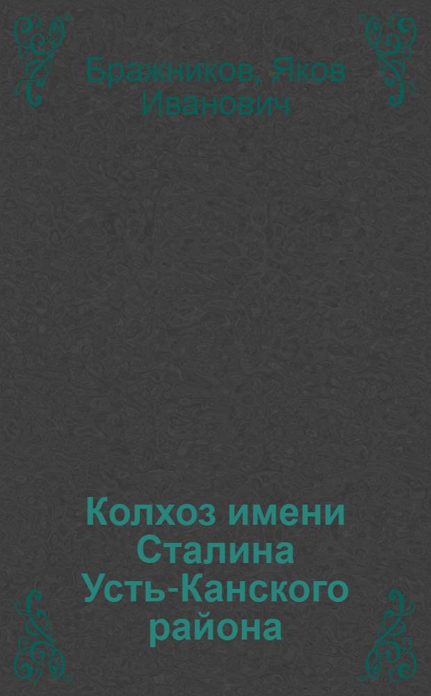 Колхоз имени Сталина [Усть-Канского района] : (Краткий ист.-экон. очерк)
