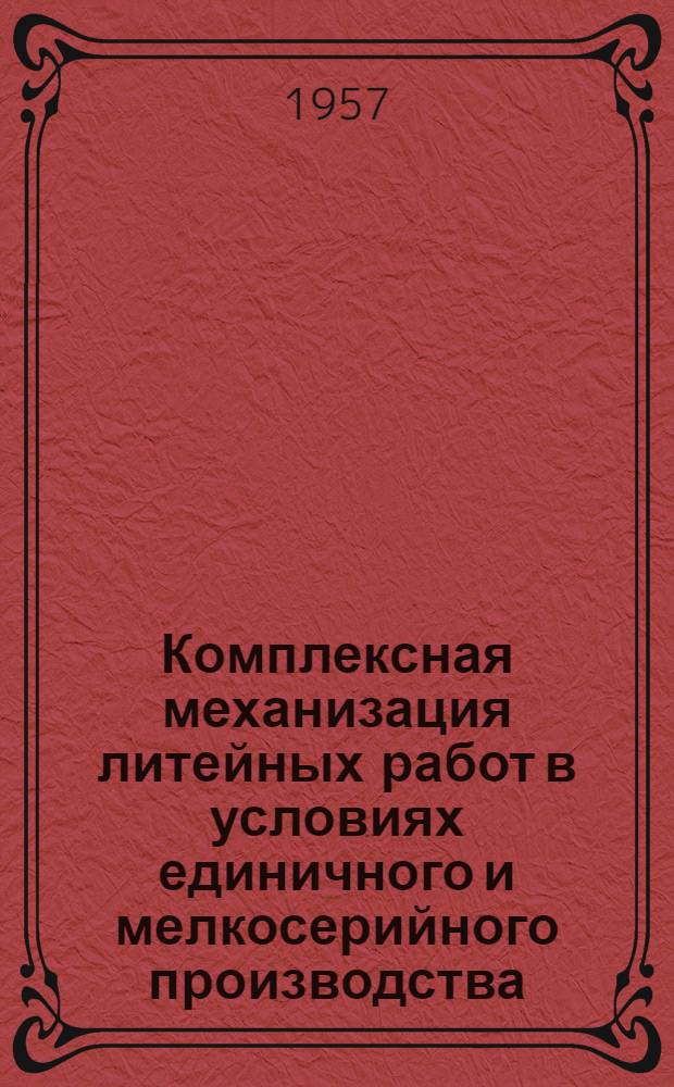 Комплексная механизация литейных работ в условиях единичного и мелкосерийного производства : (Из опыта мех. завода Ташк. текстильного комбината)
