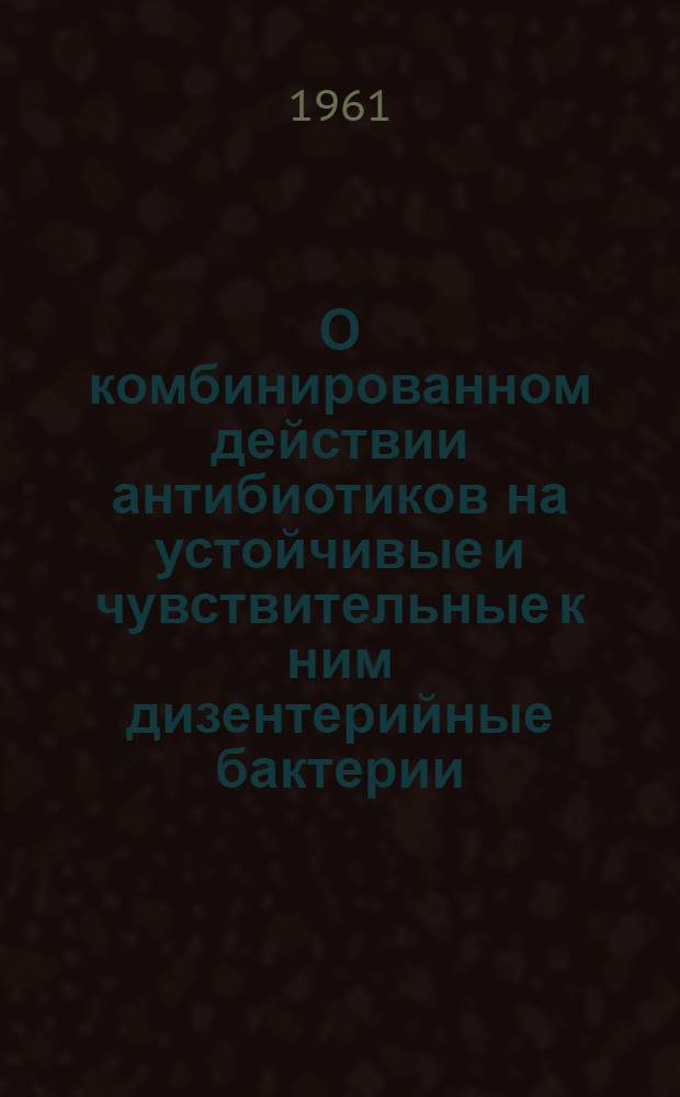 О комбинированном действии антибиотиков на устойчивые и чувствительные к ним дизентерийные бактерии : (Эксперим. исследование) : Автореферат дис. на соискание учен. степени кандидата мед. наук