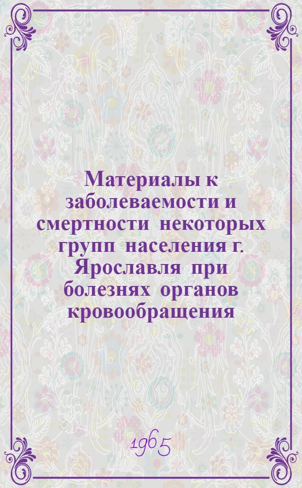 Материалы к заболеваемости и смертности некоторых групп населения г. Ярославля при болезнях органов кровообращения : Автореферат дис. на соискание учен. степени кандидата мед. наук