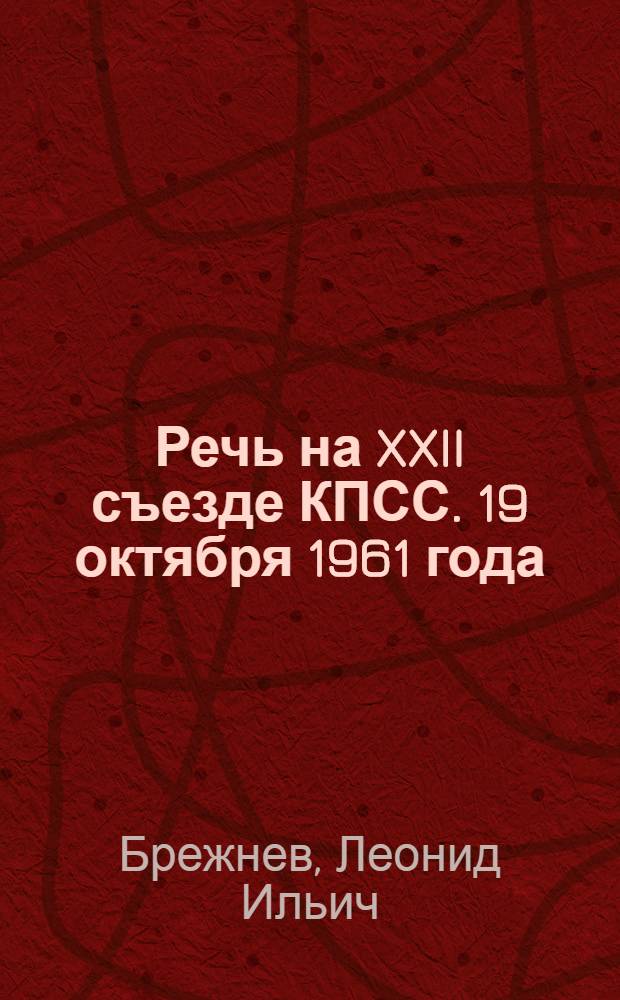 Речь на XXII съезде КПСС. 19 октября 1961 года