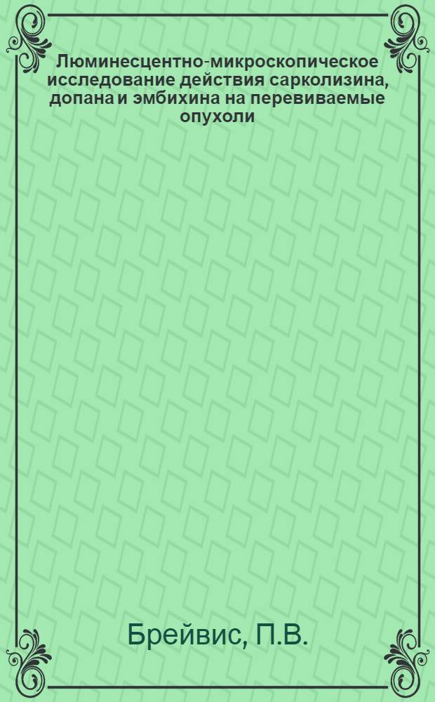 Люминесцентно-микроскопическое исследование действия сарколизина, допана и эмбихина на перевиваемые опухоли, кровь и костномозговое кроветворение экспериментальных животных : Автореферат дис. на соискание учен. степени кандидата мед. наук