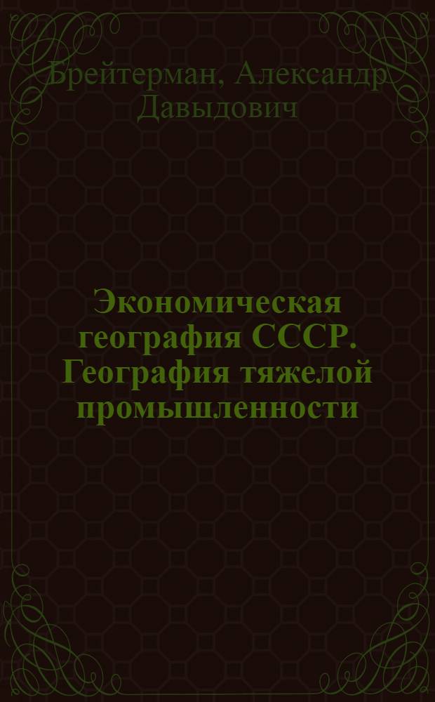 Экономическая география СССР. География тяжелой промышленности : Общая часть : Учеб. пособие для экон. специальностей вузов