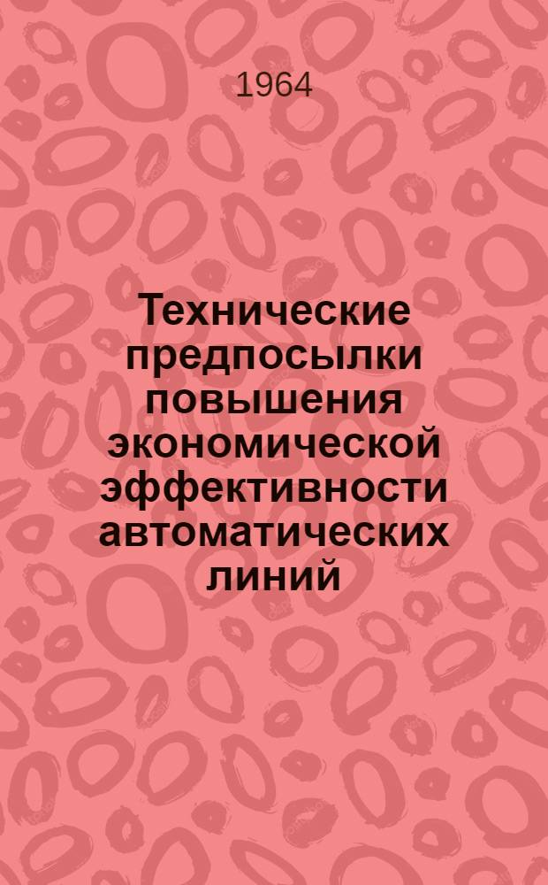 Технические предпосылки повышения экономической эффективности автоматических линий : (Доклад на науч. совете)