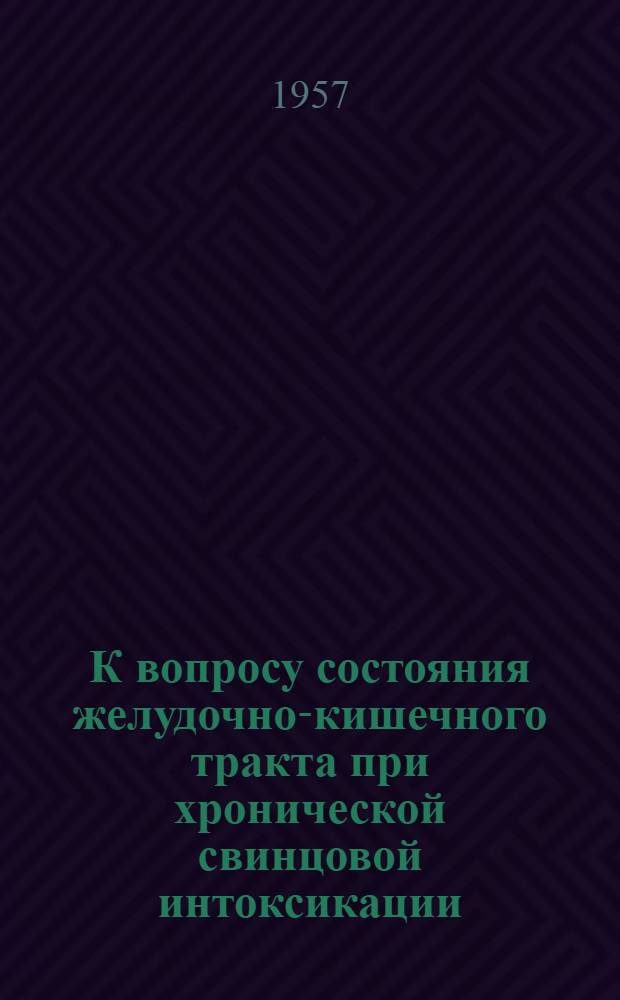 К вопросу состояния желудочно-кишечного тракта при хронической свинцовой интоксикации : (Клинико-рентгенол. исследование) : Автореферат дис., представл. на соискание учен. степени кандидата мед. наук