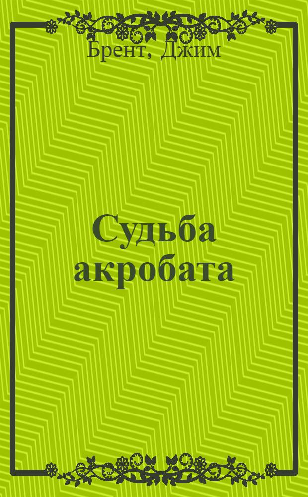 Судьба акробата : Автобиогр. артиста цирка : Пер. с англ