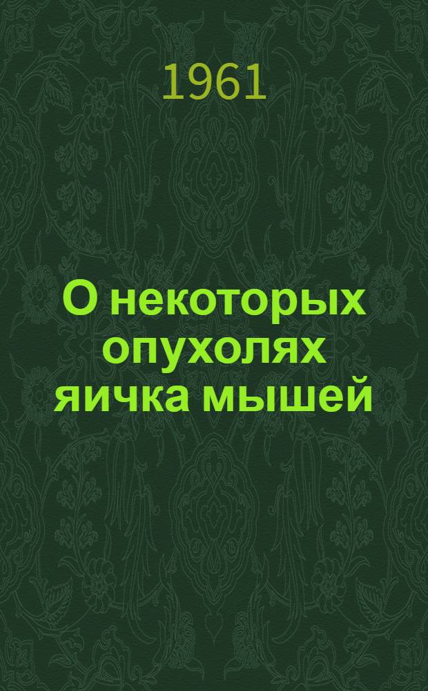 О некоторых опухолях яичка мышей : Эксперим.-морфол. исследование) : Автореферат дис. на соискание учен. степени кандидата мед. наук
