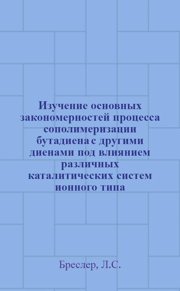 Изучение основных закономерностей процесса сополимеризации бутадиена с другими диенами под влиянием различных каталитических систем ионного типа : Автореферат дис. на соискание учен. степени кандидата хим. наук
