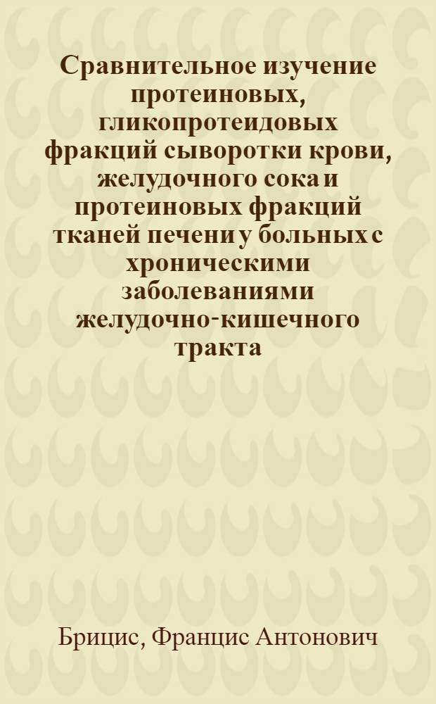 Сравнительное изучение протеиновых, гликопротеидовых фракций сыворотки крови, желудочного сока и протеиновых фракций тканей печени у больных с хроническими заболеваниями желудочно-кишечного тракта, в том числе раком желудка : Автореферат дис. на соискание учен. степени кандидата мед. наук