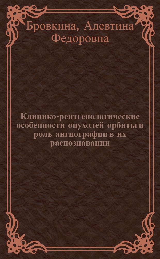 Клинико-рентгенологические особенности опухолей орбиты и роль ангиографии в их распознавании : Автореферат дис. на соискание учен. степени кандидата мед. наук