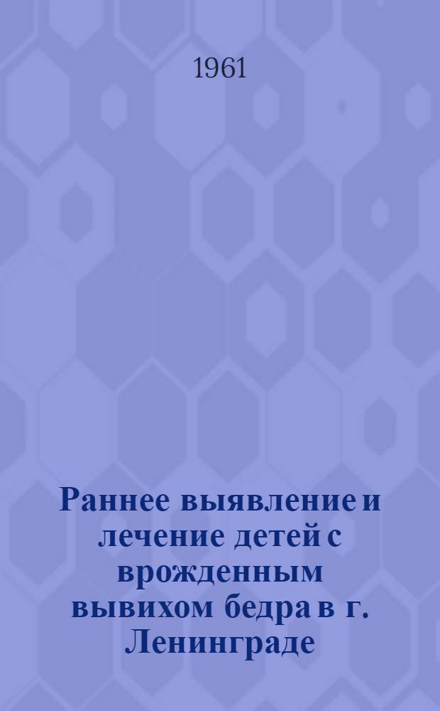 Раннее выявление и лечение детей с врожденным вывихом бедра в г. Ленинграде : Автореферат дис. на соискание учен. степени кандидата мед. наук