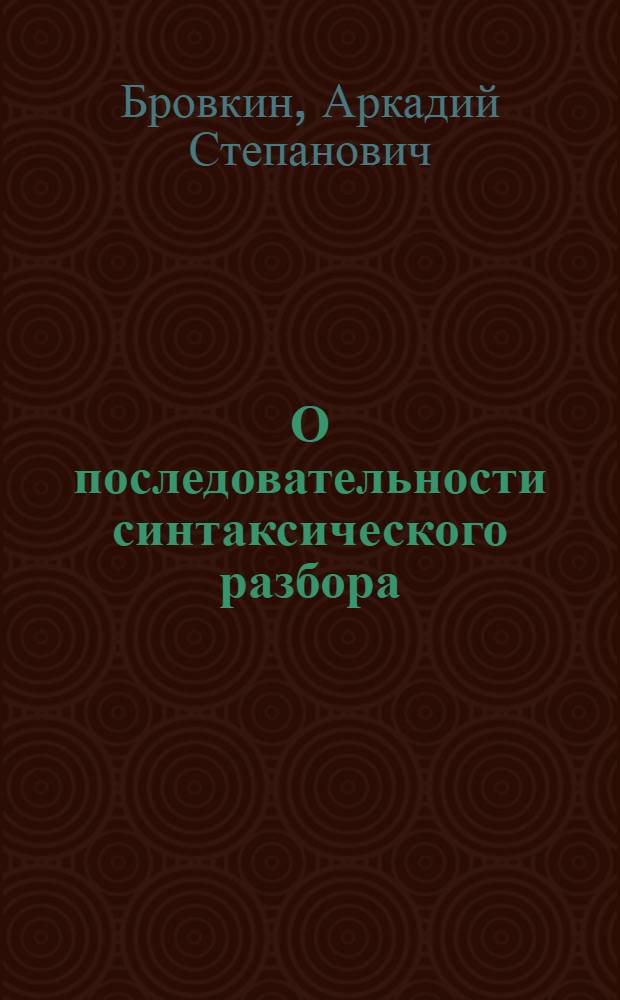 О последовательности синтаксического разбора : (Пособие для учителей-филологов и студентов-заочников)
