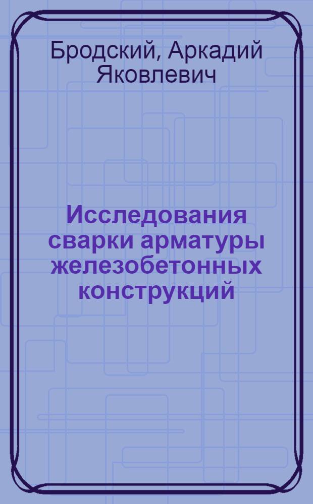 Исследования сварки арматуры железобетонных конструкций : (Сварка арматурной стали марки 35ГС)