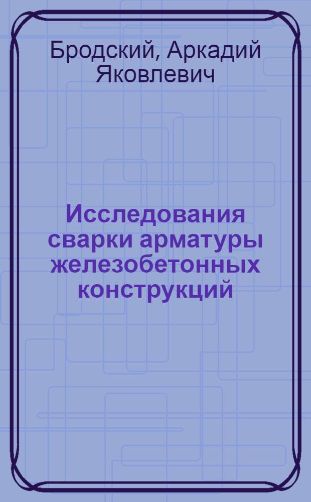 Исследования сварки арматуры железобетонных конструкций : (Сварка арматурной стали марки 35ГС)