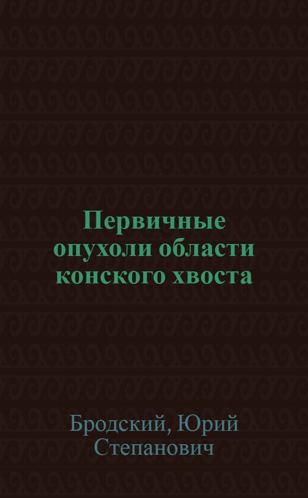 Первичные опухоли области конского хвоста : (Клиника, диагностика и лечение) : Автореферат дис. на соискание учен. степени кандидата мед. наук