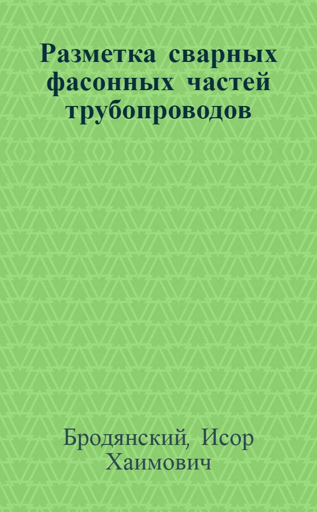 Разметка сварных фасонных частей трубопроводов : Новый таблично-граф. метод