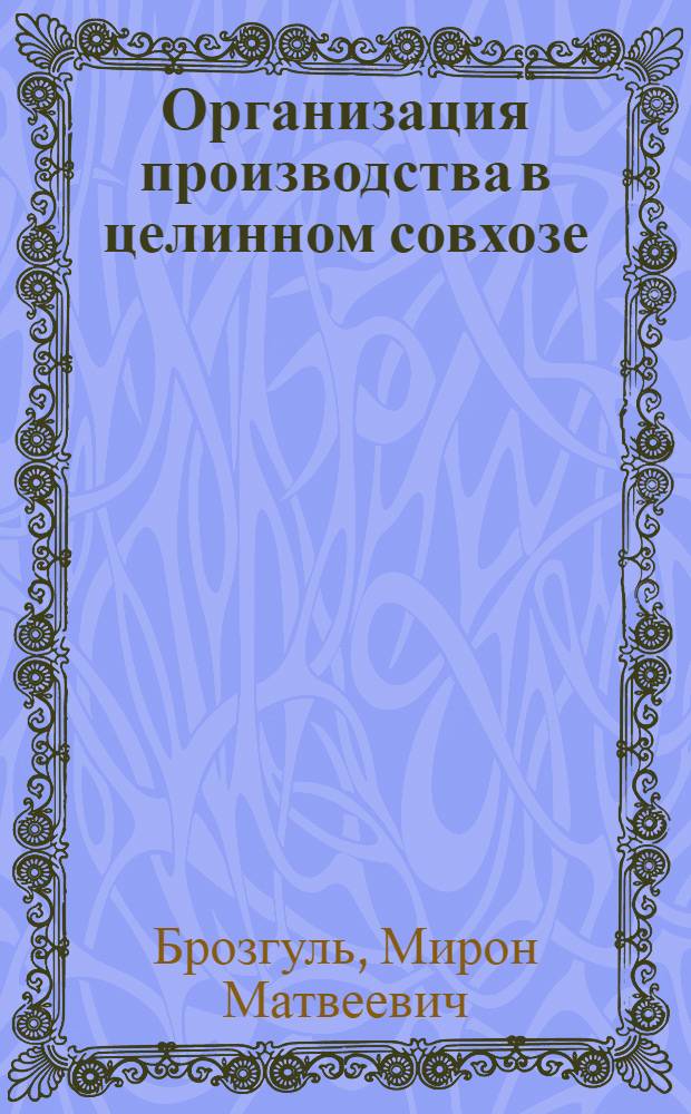 Организация производства в целинном совхозе : На примере совхоза им. Джамбула, Чаянов. района Юж.-Казахст. обл