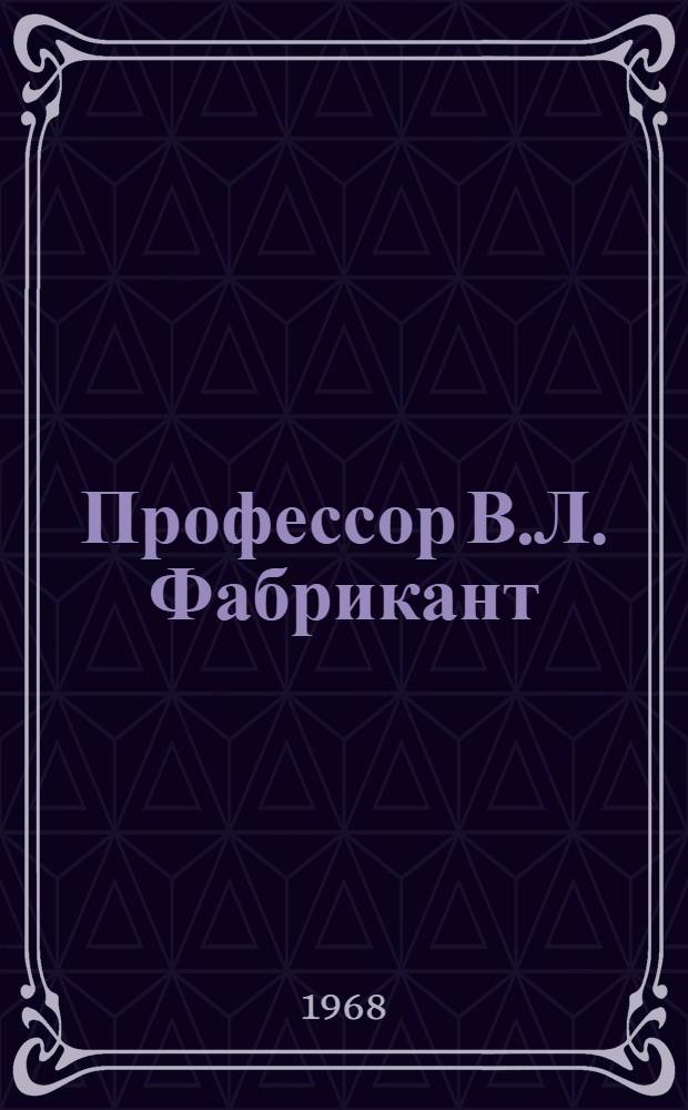 Профессор В.Л. Фабрикант : Биобиблиография