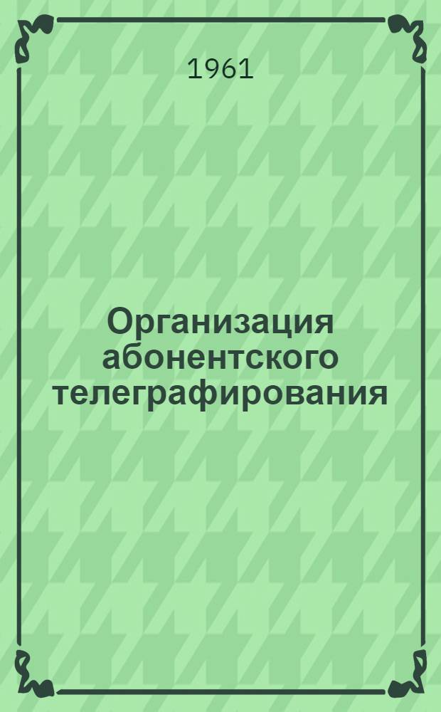 Организация абонентского телеграфирования : Лекции по организации и планированию телеграфной связи