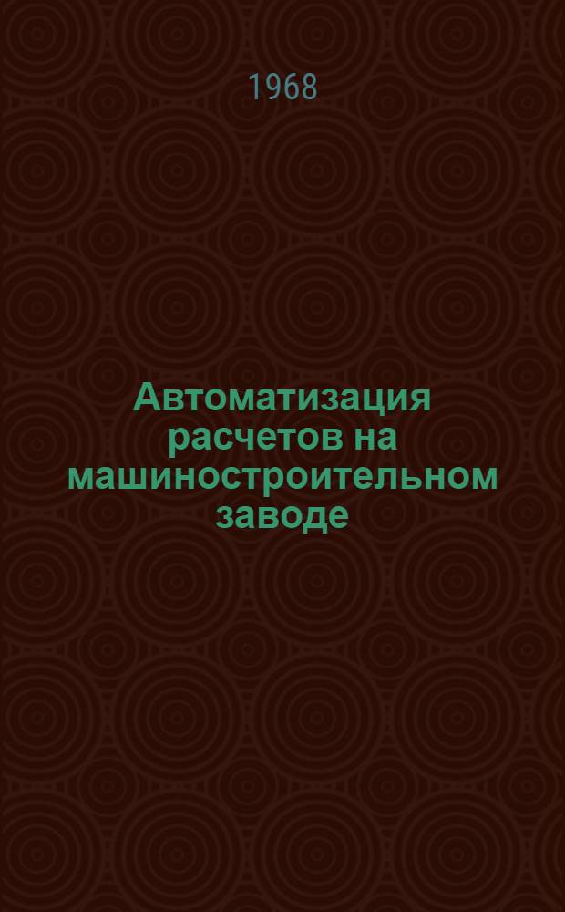 Автоматизация расчетов на машиностроительном заводе : (Реферативная информация)