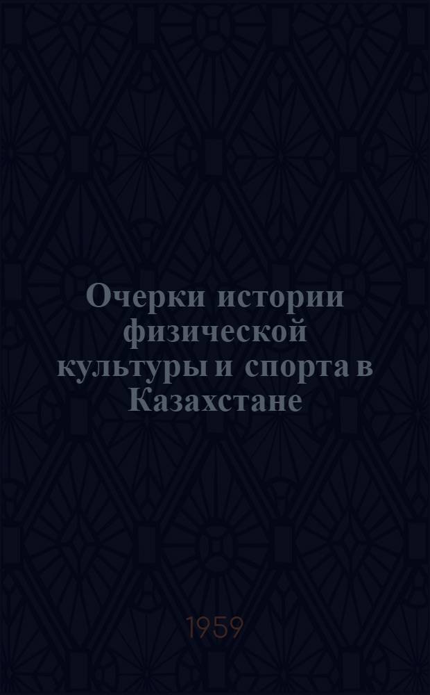 Очерки истории физической культуры и спорта в Казахстане