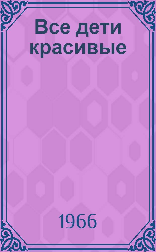 Все дети красивые : Для детей
