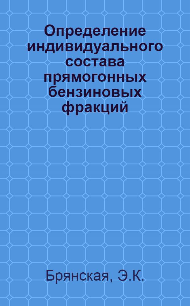 Определение индивидуального состава прямогонных бензиновых фракций (н. к.-125⁰) методом газо-жидкостной хроматографии, с применением капиллярных колонок : Автореферат дис. на соискание учен. степени канд. хим. наук