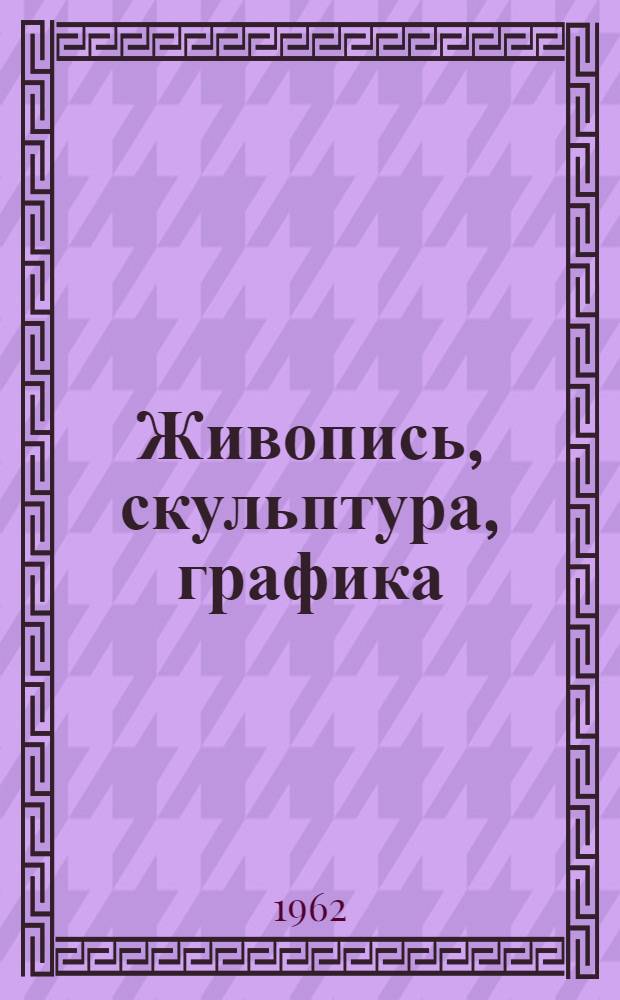 Живопись, скульптура, графика : Каталог